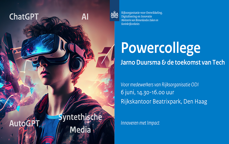 Powercollege: Jarno Duursma en de toekomst van Tech. Voor medewerkers van Rijksorganisatie ODI. 6 juni 14.30 - 16.00 uur. Rijkskantoor Beatrixpark, Den Haag.